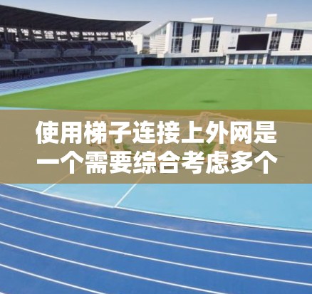 使用梯子连接上外网是一个需要综合考虑多个因素的复杂过程。以下是一步步的解决方案 使用梯子连接上外网是一个需要综合考虑多个因素的复杂过程。以下是一步步的解决方案
