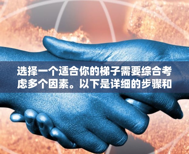 选择一个适合你的梯子需要综合考虑多个因素。以下是详细的步骤和建议 选择一个适合你的梯子需要综合考虑多个因素。以下是详细的步骤和建议