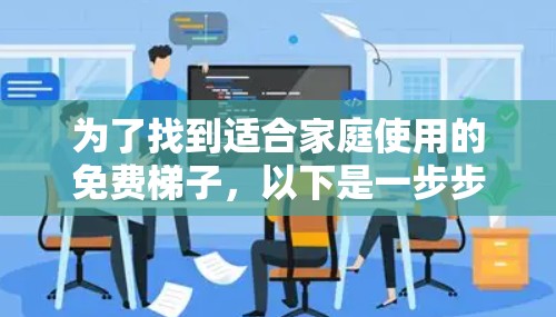 为了找到适合家庭使用的免费梯子,以下是一步步的建议 为了找到适合家庭使用的免费梯子,以下是一步步的建议
