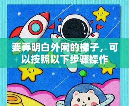 要弄明白外网的梯子，可以按照以下步骤操作
