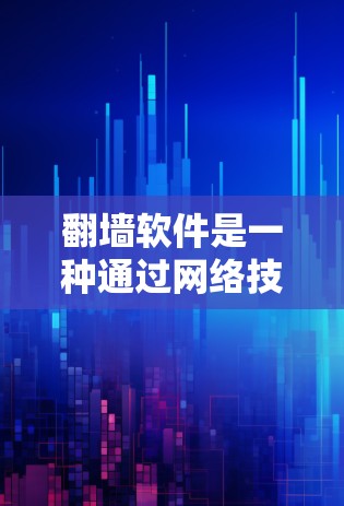 翻墙软件是一种通过网络技术实现访问隐藏或不常见的网站的工具。以下是对翻墙软件的详细介绍 翻墙软件是一种通过网络技术实现访问隐藏或不常见的网站的工具。以下是对翻墙软件的详细介绍