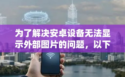 为了解决安卓设备无法显示外部图片的问题,以下是一些可能的解决方案,包括使用ZAP翻墙软件、GIF交换工具、Next.js脚本和MSPB端驱。每个工具的功能、优缺点及适用场景详细如下 为了解决安卓设备无法显示外部图片的问题,以下是一些可能的解决方案,包括使用ZAP翻墙软件、GIF交换工具、Next.js脚本和MSPB端驱。每个工具的功能、优缺点及适用场景详细如下