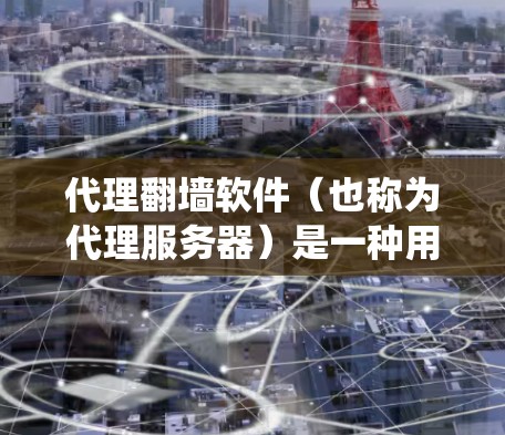 代理翻墙软件(也称为代理服务器)是一种用于绕过物理网络访问互联网资源的工具。以下是关于代理翻墙软件的详细分析和总结 代理翻墙软件(也称为代理服务器)是一种用于绕过物理网络访问互联网资源的工具。以下是关于代理翻墙软件的详细分析和总结
