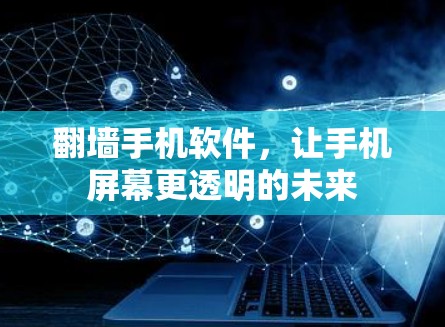 翻墙手机软件,让手机屏幕更透明的未来 翻墙手机软件,让手机屏幕更透明的未来