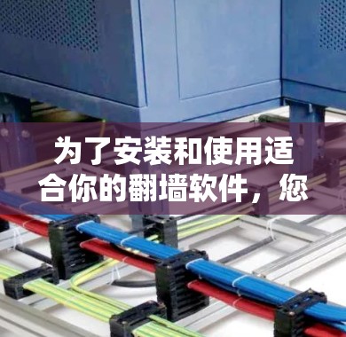 为了安装和使用适合你的翻墙软件,您可以按照以下步骤操作 为了安装和使用适合你的翻墙软件,您可以按照以下步骤操作