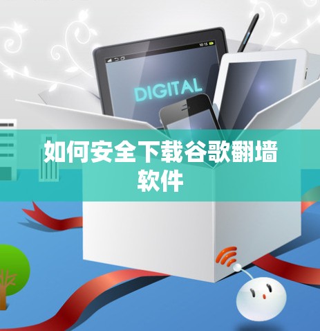 如何安全下载谷歌翻墙软件