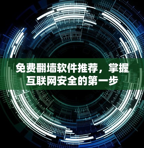 免费翻墙软件推荐,掌握互联网安全的第一步 免费翻墙软件推荐,掌握互联网安全的第一步
