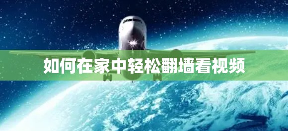 如何在家中轻松翻墙看视频 如何在家中轻松翻墙看视频
