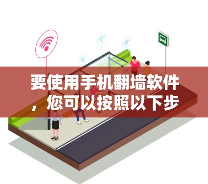 要使用手机翻墙软件,您可以按照以下步骤操作 要使用手机翻墙软件,您可以按照以下步骤操作