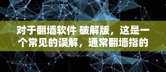 对于翻墙软件 破解版,这是一个常见的误解,通常翻墙指的是网络连接问题,比如从手机到电脑的网络流问题。破解版通常指的是软件需要通过破解激活才能运行,而不是用来翻墙 对于翻墙软件 破解版,这是一个常见的误解,通常翻墙指的是网络连接问题,比如从手机到电脑的网络流问题。破解版通常指的是软件需要通过破解激活才能运行,而不是用来翻墙