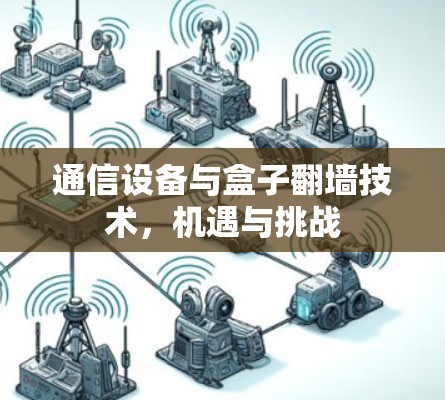 通信设备与盒子翻墙技术,机遇与挑战 通信设备与盒子翻墙技术,机遇与挑战