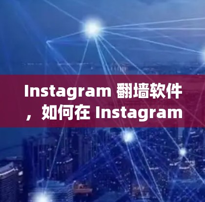 Instagram 翻墙软件,如何在 Instagram 上高效提升曝光率 Instagram 翻墙软件,如何在 Instagram 上高效提升曝光率