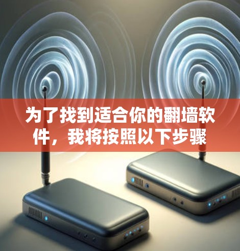 为了找到适合你的翻墙软件,我将按照以下步骤进行评估和推荐 为了找到适合你的翻墙软件,我将按照以下步骤进行评估和推荐