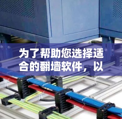 为了帮助您选择适合的翻墙软件,以下是一些关键信息和建议 为了帮助您选择适合的翻墙软件,以下是一些关键信息和建议