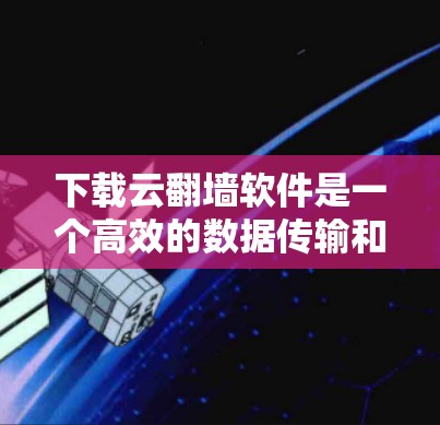 下载云翻墙软件是一个高效的数据传输和访问方式,通常通过云服务器实现。以下是详细的步骤指南 下载云翻墙软件是一个高效的数据传输和访问方式,通常通过云服务器实现。以下是详细的步骤指南