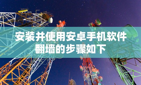 安装并使用安卓手机软件翻墙的步骤如下 安装并使用安卓手机软件翻墙的步骤如下