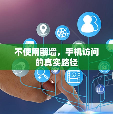 不使用翻墙,手机访问的真实路径 不使用翻墙,手机访问的真实路径