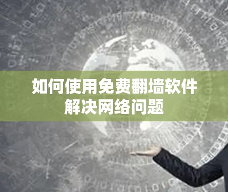 如何使用免费翻墙软件解决网络问题 如何使用免费翻墙软件解决网络问题