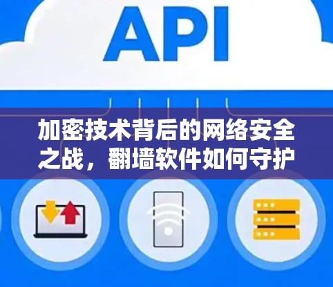 加密技术背后的网络安全之战,翻墙软件如何守护互联网的双刃剑 加密技术背后的网络安全之战,翻墙软件如何守护互联网的双刃剑