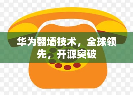 华为翻墙技术,全球领先,开源突破 华为翻墙技术,全球领先,开源突破