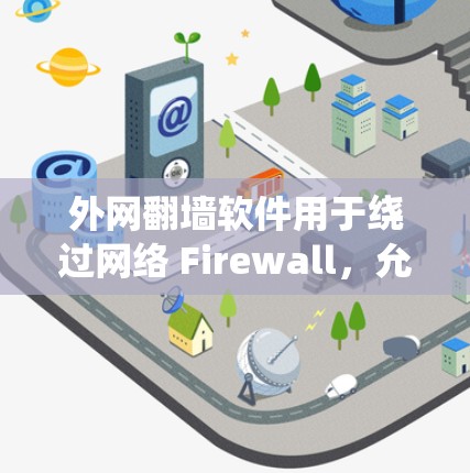 外网翻墙软件用于绕过网络 Firewall,允许用户访问外部互联网或通过网络访问目标服务器。以下是一些常见的外网翻墙软件及其功能 外网翻墙软件用于绕过网络 Firewall,允许用户访问外部互联网或通过网络访问目标服务器。以下是一些常见的外网翻墙软件及其功能