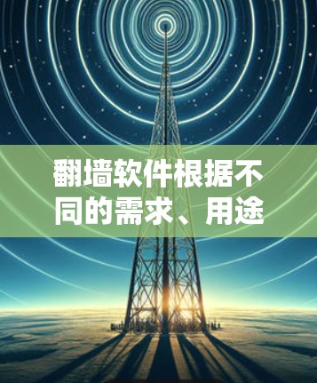 翻墙软件根据不同的需求、用途和目标,有不同的选择。以下是一些常用且推荐的翻墙软件种类 翻墙软件根据不同的需求、用途和目标,有不同的选择。以下是一些常用且推荐的翻墙软件种类