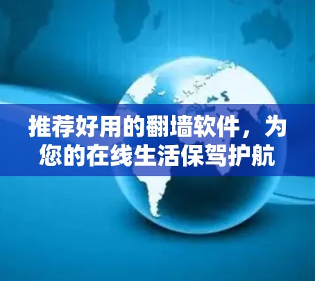 推荐好用的翻墙软件,为您的在线生活保驾护航! 推荐好用的翻墙软件,为您的在线生活保驾护航!