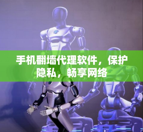 手机翻墙代理软件,保护隐私,畅享网络 手机翻墙代理软件,保护隐私,畅享网络