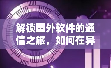 解锁国外软件的通信之旅,如何在异国环境高效通信 解锁国外软件的通信之旅,如何在异国环境高效通信