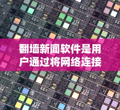 翻墙新闻软件是用户通过将网络连接到其他服务器来访问不被访问的网站,以保护个人隐私和网络安全。以下是一个系统性的介绍和使用指南 翻墙新闻软件是用户通过将网络连接到其他服务器来访问不被访问的网站,以保护个人隐私和网络安全。以下是一个系统性的介绍和使用指南