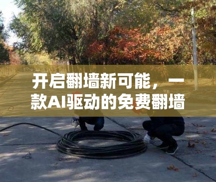 开启翻墙新可能,一款AI驱动的免费翻墙软件 开启翻墙新可能,一款AI驱动的免费翻墙软件