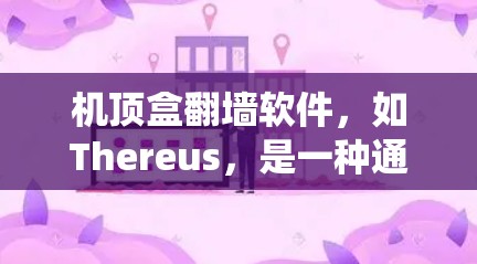 机顶盒翻墙软件,如Thereus,是一种通过上传文件到云端网站来访问互联网资源的工具,旨在绕过网络防火墙限制,提供更便捷的访问方式。以下是关于该软件的详细信息 机顶盒翻墙软件,如Thereus,是一种通过上传文件到云端网站来访问互联网资源的工具,旨在绕过网络防火墙限制,提供更便捷的访问方式。以下是关于该软件的详细信息