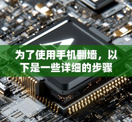 为了使用手机翻墙,以下是一些详细的步骤和建议 为了使用手机翻墙,以下是一些详细的步骤和建议