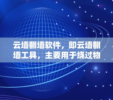 云墙翻墙软件,即云墙翻墙工具,主要用于绕过物理防火墙或物理墙设备,允许用户访问更多网站和资源。以下是对云墙翻墙软件的系统化介绍 云墙翻墙软件,即云墙翻墙工具,主要用于绕过物理防火墙或物理墙设备,允许用户访问更多网站和资源。以下是对云墙翻墙软件的系统化介绍