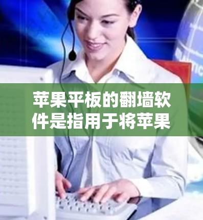 苹果平板的翻墙软件是指用于将苹果平板与旧设备进行网络连接或移动的软件。以下是关于这些软件的详细信息 苹果平板的翻墙软件是指用于将苹果平板与旧设备进行网络连接或移动的软件。以下是关于这些软件的详细信息