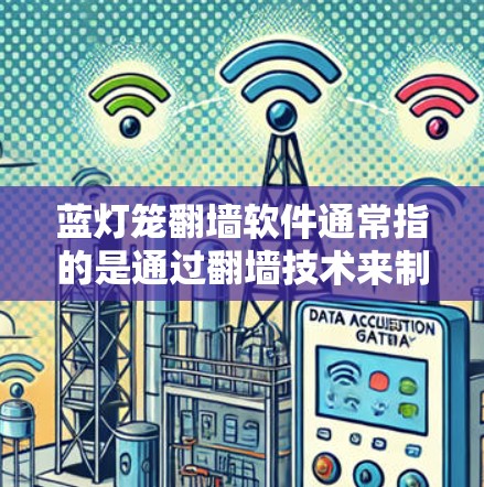 蓝灯笼翻墙软件通常指的是通过翻墙技术来制作或装饰灯笼的软件。这些软件允许用户将图像或图片翻墙到墙上,制作出不同风格的灯笼。以下是一些可能与蓝灯笼翻墙相关的软件及其功能 蓝灯笼翻墙软件通常指的是通过翻墙技术来制作或装饰灯笼的软件。这些软件允许用户将图像或图片翻墙到墙上,制作出不同风格的灯笼。以下是一些可能与蓝灯笼翻墙相关的软件及其功能