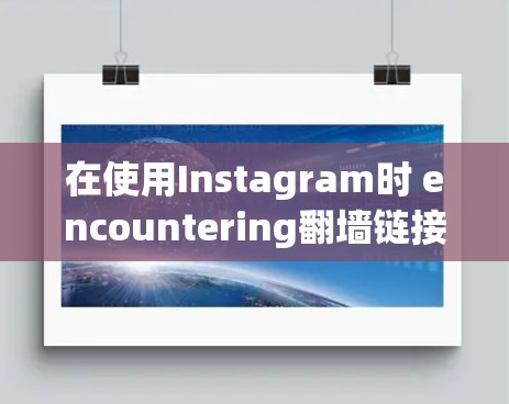 在使用Instagram时 encountering翻墙链接，以下是一些步骤和建议，帮助你选择和应对这种情况