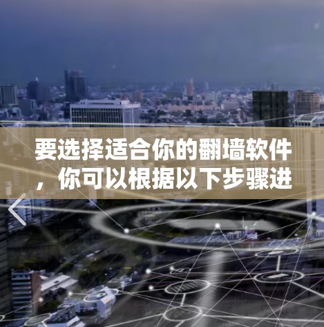 要选择适合你的翻墙软件,你可以根据以下步骤进行决策 要选择适合你的翻墙软件,你可以根据以下步骤进行决策