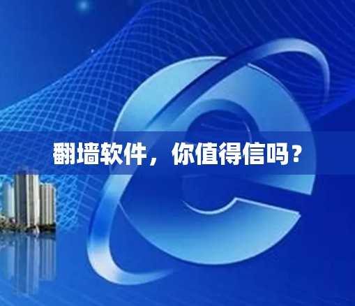 翻墙软件,你值得信吗? 翻墙软件,你值得信吗?