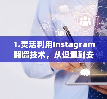 1.灵活利用Instagram翻墙技术,从设置到安全应用 1.灵活利用Instagram翻墙技术,从设置到安全应用