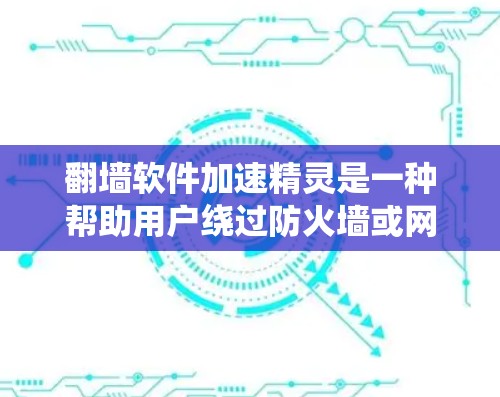 翻墙软件加速精灵是一种帮助用户绕过防火墙或网络防火墙,同时加速数据传输的工具。它通常提供多种解决方案,包括绕过防火墙、模拟访问、虚拟账户等选项。以下是一些可能的翻墙软件加速精灵类型及其特点 翻墙软件加速精灵是一种帮助用户绕过防火墙或网络防火墙,同时加速数据传输的工具。它通常提供多种解决方案,包括绕过防火墙、模拟访问、虚拟账户等选项。以下是一些可能的翻墙软件加速精灵类型及其特点