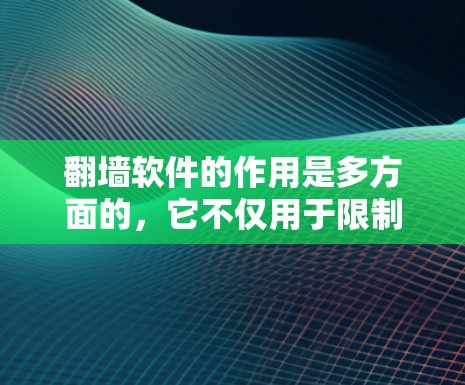 翻墙软件的作用是多方面的，它不仅用于限制外部网络的访问，还通过多种技术手段来保护内部网络的安全。以下是翻墙软件的主要作用及其实现方式