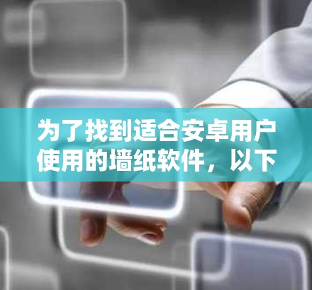 为了找到适合安卓用户使用的墙纸软件，以下是详细的建议