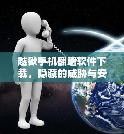 越狱手机翻墙软件下载,隐藏的威胁与安全建议 越狱手机翻墙软件下载,隐藏的威胁与安全建议