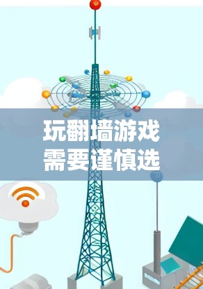 玩翻墙游戏需要谨慎选择,以下是综合考虑的因素和推荐步骤 玩翻墙游戏需要谨慎选择,以下是综合考虑的因素和推荐步骤