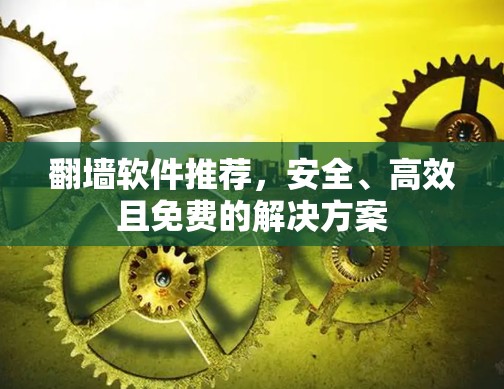 翻墙软件推荐，安全、高效且免费的解决方案