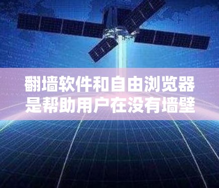 翻墙软件和自由浏览器是帮助用户在没有墙壁或门禁的情况下访问网络的工具。以下是一些推荐，供您参考