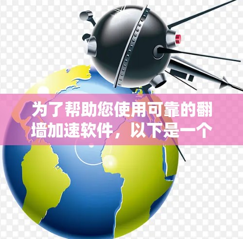 为了帮助您使用可靠的翻墙加速软件,以下是一个系统化的指南,涵盖选择软件、安全注意事项以及操作步骤 为了帮助您使用可靠的翻墙加速软件,以下是一个系统化的指南,涵盖选择软件、安全注意事项以及操作步骤