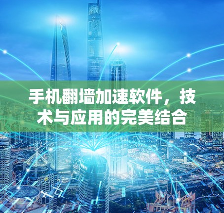 手机翻墙加速软件，技术与应用的完美结合