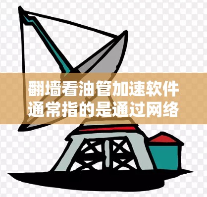 翻墙看油管加速软件通常指的是通过网络防火墙或特殊软件实现远程访问石油管道数据或设备的工具。以下是关于这类软件的一些信息和建议 翻墙看油管加速软件通常指的是通过网络防火墙或特殊软件实现远程访问石油管道数据或设备的工具。以下是关于这类软件的一些信息和建议